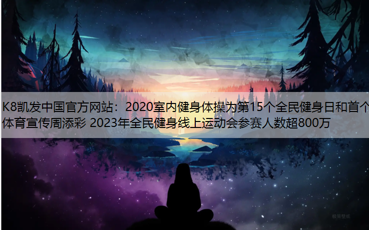 2020室内健身体操为第15个全民健身日和首个体育宣传周添彩 2023年全民健身线上运动会参赛人数超800万